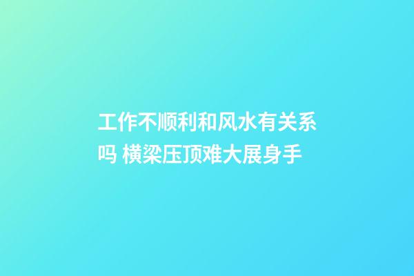 工作不顺利和风水有关系吗 横梁压顶难大展身手